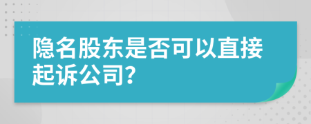 隐名股东是否可以直接起诉公司？