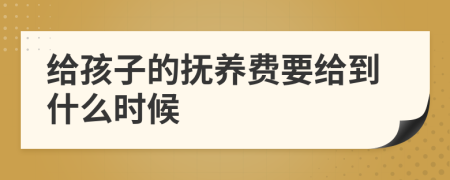 给孩子的抚养费要给到什么时候