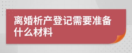 离婚析产登记需要准备什么材料