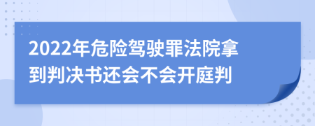 2022年危险驾驶罪法院拿到判决书还会不会开庭判