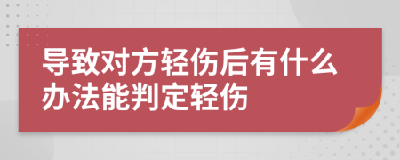 导致对方轻伤后有什么办法能判定轻伤