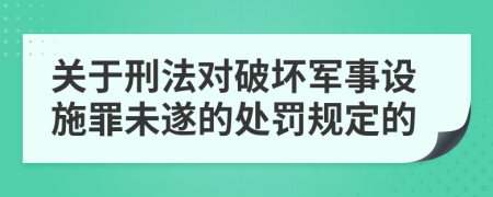 关于刑法对破坏军事设施罪未遂的处罚规定的