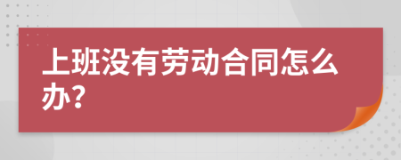 上班没有劳动合同怎么办？