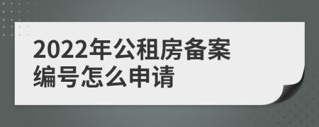 2022年公租房备案编号怎么申请