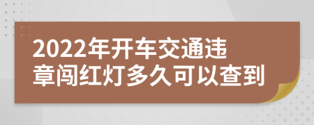 2022年开车交通违章闯红灯多久可以查到