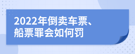 2022年倒卖车票、船票罪会如何罚