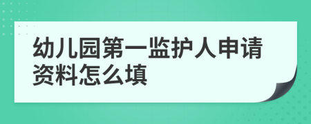 幼儿园第一监护人申请资料怎么填