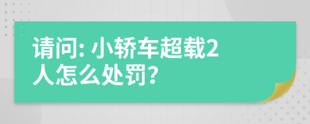 请问: 小轿车超载2人怎么处罚？