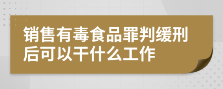 销售有毒食品罪判缓刑后可以干什么工作