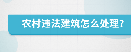 农村违法建筑怎么处理？