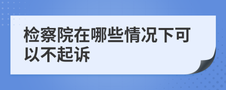 检察院在哪些情况下可以不起诉