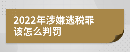 2022年涉嫌逃税罪该怎么判罚