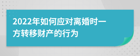 2022年如何应对离婚时一方转移财产的行为