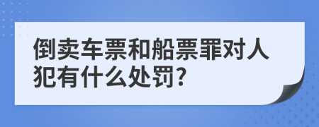 倒卖车票和船票罪对人犯有什么处罚?