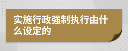 实施行政强制执行由什么设定的