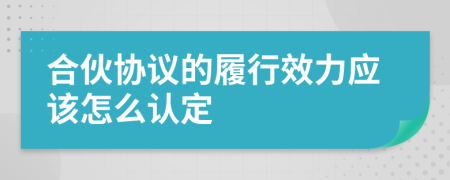 合伙协议的履行效力应该怎么认定