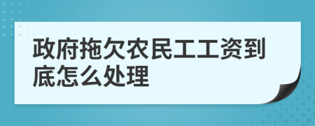 政府拖欠农民工工资到底怎么处理