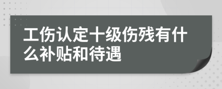 工伤认定十级伤残有什么补贴和待遇