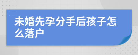 未婚先孕分手后孩子怎么落户