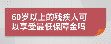 60岁以上的残疾人可以享受最低保障金吗