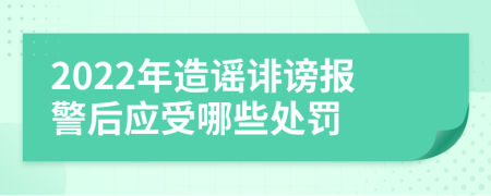 2022年造谣诽谤报警后应受哪些处罚