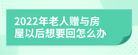 2022年老人赠与房屋以后想要回怎么办