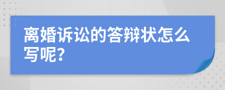 离婚诉讼的答辩状怎么写呢？