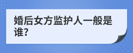 婚后女方监护人一般是谁？