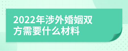 2022年涉外婚姻双方需要什么材料