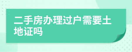 二手房办理过户需要土地证吗