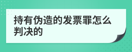 持有伪造的发票罪怎么判决的