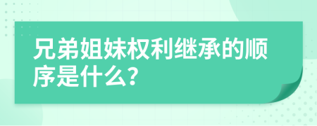 兄弟姐妹权利继承的顺序是什么？