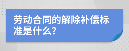 劳动合同的解除补偿标准是什么？