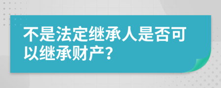 不是法定继承人是否可以继承财产？