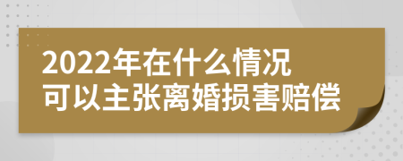 2022年在什么情况可以主张离婚损害赔偿