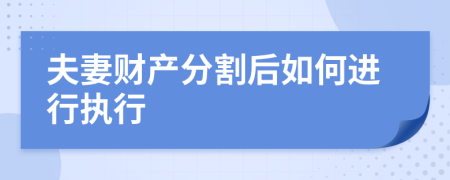 夫妻财产分割后如何进行执行