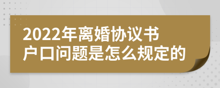 2022年离婚协议书户口问题是怎么规定的