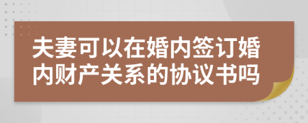 夫妻可以在婚内签订婚内财产关系的协议书吗