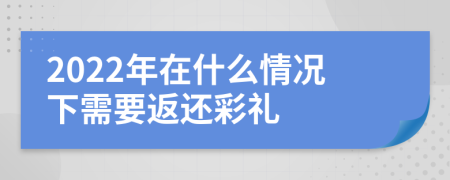 2022年在什么情况下需要返还彩礼