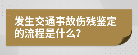 发生交通事故伤残鉴定的流程是什么？