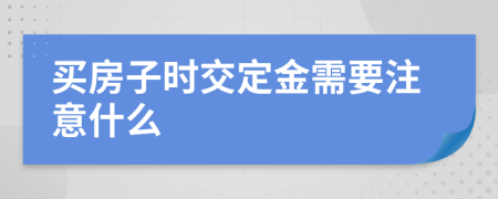 买房子时交定金需要注意什么