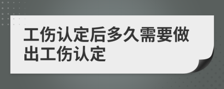 工伤认定后多久需要做出工伤认定