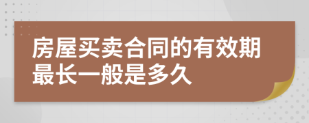 房屋买卖合同的有效期最长一般是多久