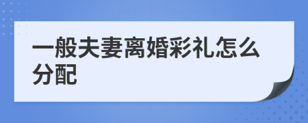 一般夫妻离婚彩礼怎么分配