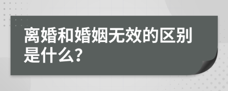 离婚和婚姻无效的区别是什么？