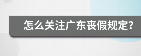 怎么关注广东丧假规定？