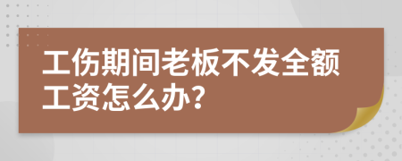 工伤期间老板不发全额工资怎么办？