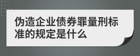 伪造企业债券罪量刑标准的规定是什么