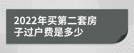 2022年买第二套房子过户费是多少