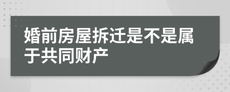 婚前房屋拆迁是不是属于共同财产